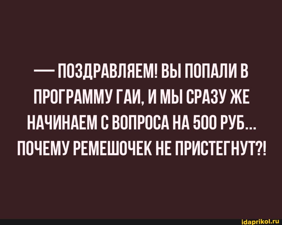 -Й ПОЗДРАВЛЯЕМ! ВЫ ПОПАЛИ В ПРОГРАММУ ГАИ, И МЫ СРАЗУ ЖЕ НАЧИНАЕМ С ВОПРОСА НА 500 РУБ...
ПОЧЕМУ РЕМЕШОЧЕК НЕ ПРИСТЕГНУТ?!