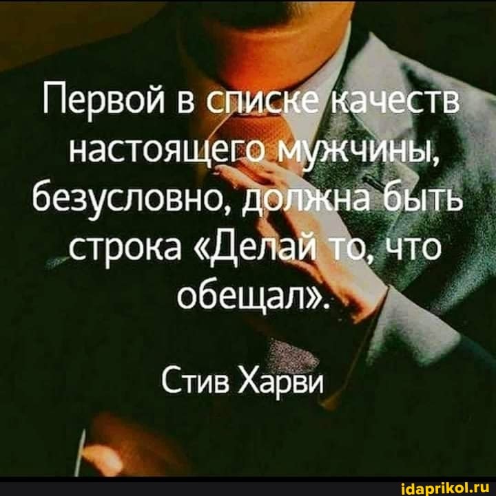 Первой в списке качеств настоящего мужчины, безусловно должна быть строка "Делай то, что обещал".
Стив Харви