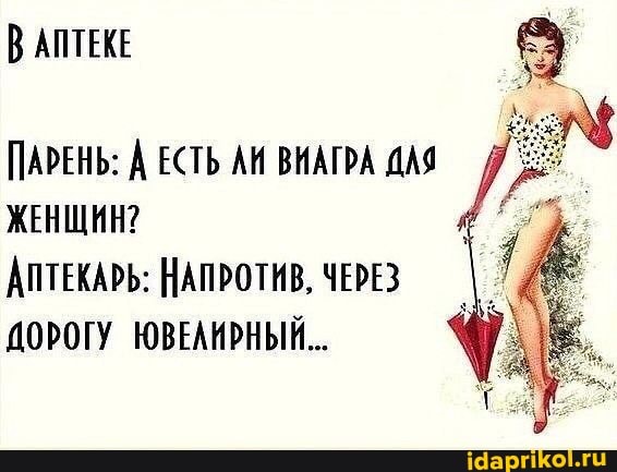 В АПТЕКЕ
ПАРЕНЬ: А ЕСТЬ АИ ВИАГРА ДАЯ ЖЕНЩИН?
АПТЕКАРЬ: НАПРОТИВ, ЧЕРЕЗ ДОРОГУ ЮВЕЛИРНЫЙ,