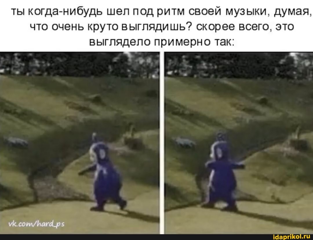 ты когда-нибудь шел под ритм своей музыки, думая, что очень круто выглядишь? скорее всего, это
выглядело примерно так:
