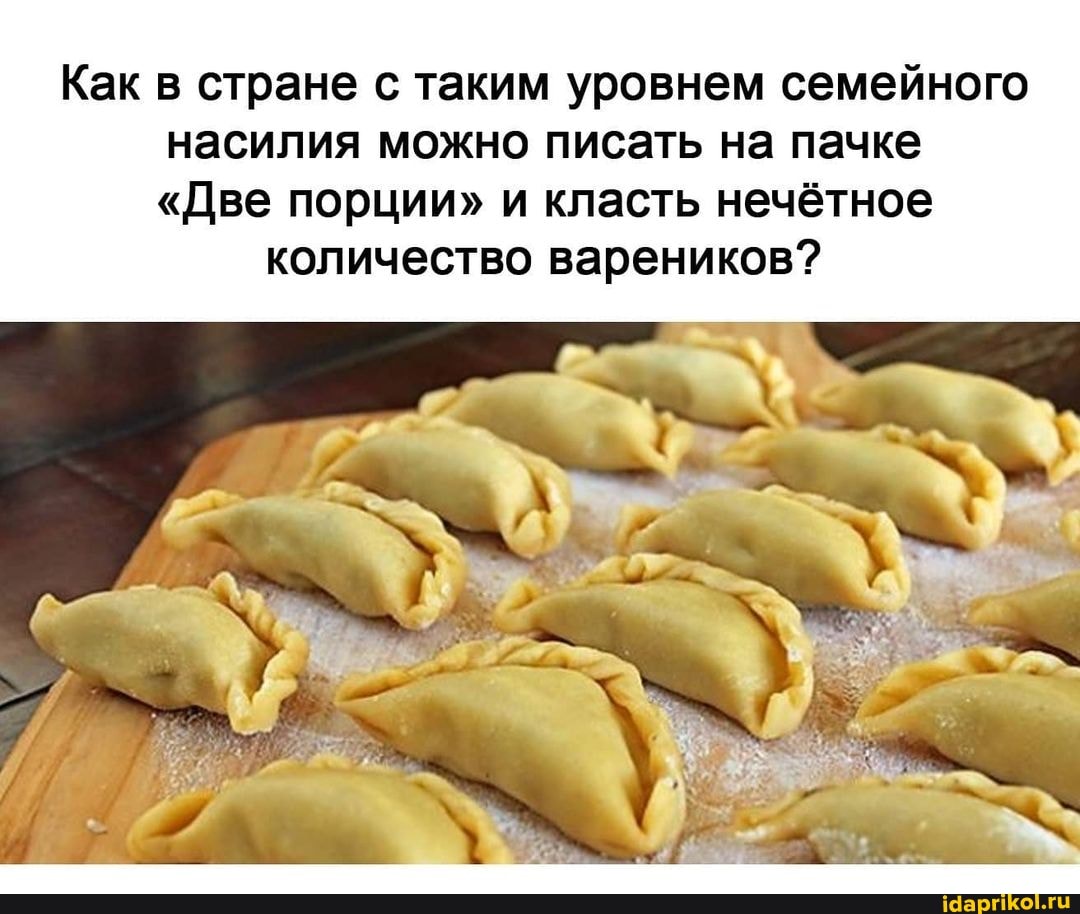 Как в стране с таким уровнем семейного насилия можно писать на пачке
"Две порции" и класть нечётное
количество вареников?