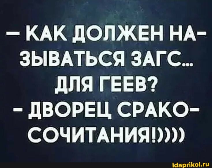 - КАК ДОЛЖЕН НА-
ЗЫВАТЬСЯ ЗАГС...
ДЛЯ ГЕЕВ?
- ДВОРЕЦ СРАКО-
СОЧИТАНИЯ!))))