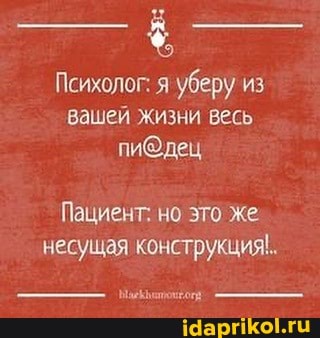 Психолог: я уберу из вашей жизни весь
Пациент; но это Же.
несущая конструкция.