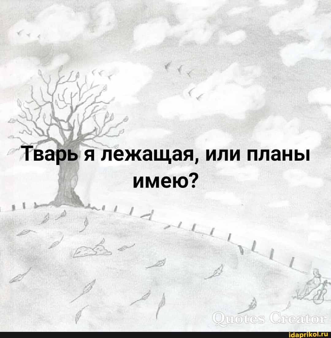 Тварь я лежащая, или планы имею?