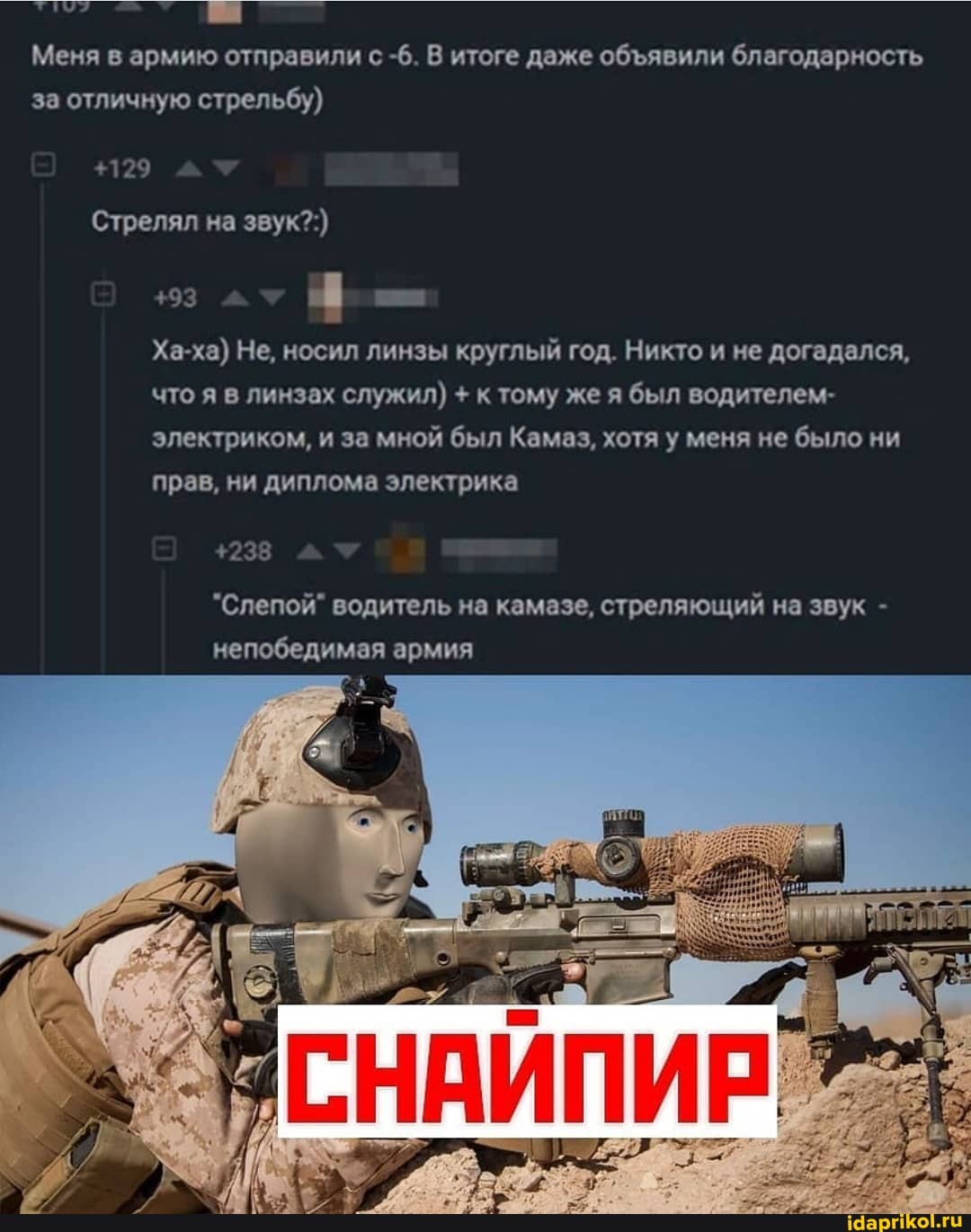 Меня в армию отправили с -6. В итоге даже обявили благодарность за отличную стрельбу)
+129
Стрелял на звук?:)
+93
+238
Ха-ха) Не, носил линзы круглый год. Никто и не догадался, что я в линзах служил) + тому же я был водителем- электриком, и за мной был Камаз, хотя у меня не было ни прав, ни диплома электрика
"Слепой" водитель на камазе, стреляющий на звук - непобедимая армия