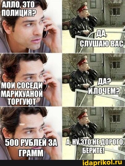 "АЛЛО, ЭТО.
полиЦия>
МОИ СОСЕДИ МАРИХУАНОЙ ТОРГУЮТ
500 РУБЛЕЙ ЗА ЗАНУЗТО ГРАММ