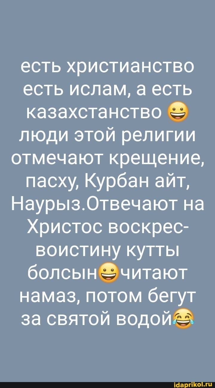 есть христианство есть ислам, а есть казахстанство люди этой религии отмечают крещение, пасху, Курбан айт,
Наурыз.Отвечают на
Христос воскрес- воистину кутты читают намаз, потом бегут за святой водой