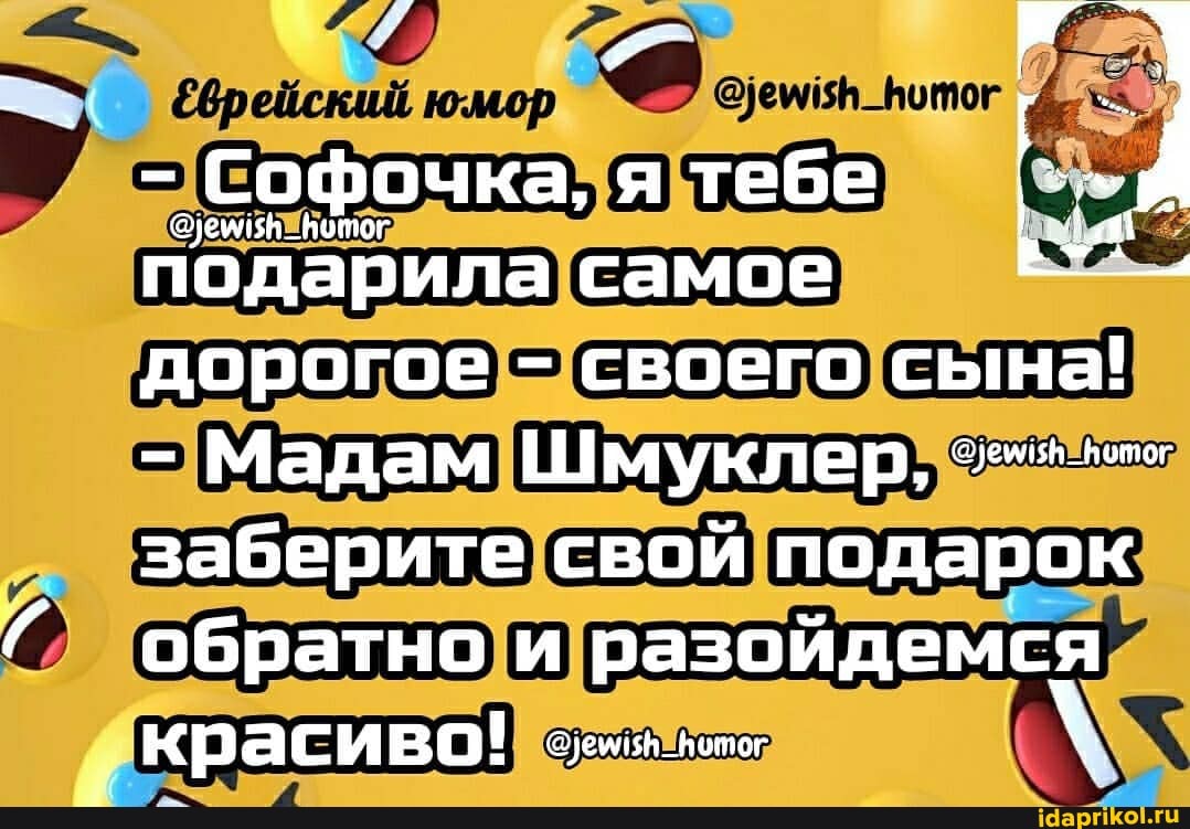 юмор
- Софочка, я тебе подарила самое дорогое - своего сына!
- Мадам Шмуклер, заберите свой подарок обратно и разойдемся
красиво!