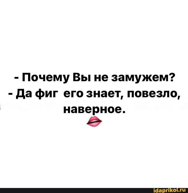 - Почему Вы не замужем?
- Да фиг его знает, повезло, наверное.