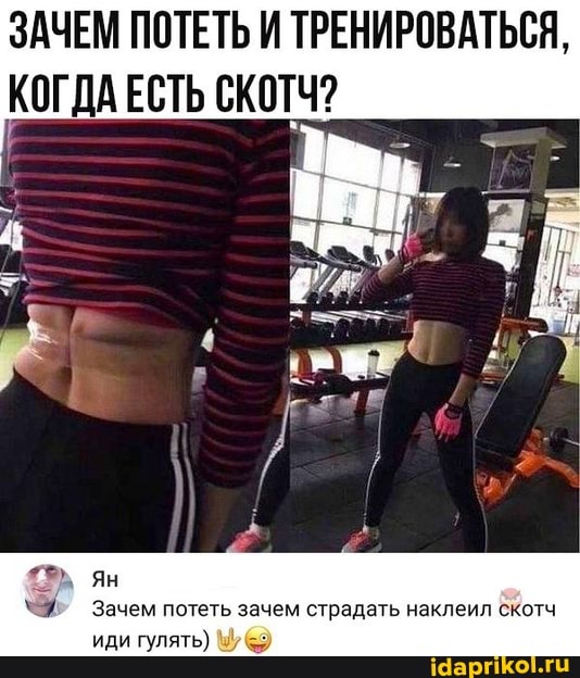 ЗАЧЕМ ПОТЕТЬ И ТРЕНИРОВАТЬСЯ,
КОГДА ЕСТЬ СКОТЧ?
ян
Зачем потеть зачем страдать наклеил скотч
иди гулять)
