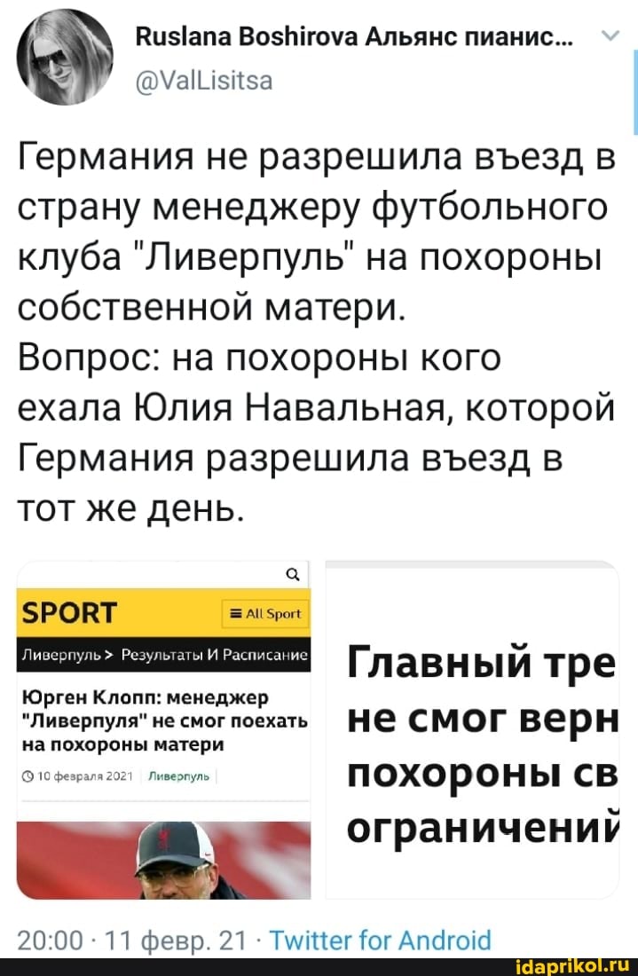 за
Германия не разрешила веезд в страну менеджеру футбольного клуба "Ливерпуль" на похороны собственной матери.
Вопрос: на похороны кого ехала Юлия Навальная, которой
Германия разрешила везд в тот же день.
Ливерпуль> Результаты И Расписание Главный ы тре
Юрген Клопп: менеджер
"Ливерпуля" не смог поехать не СМОГ верн
на похороны матери
похороны св
ограничений
11 февр. 21 ТмиЩег ог