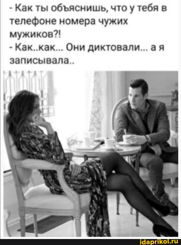 - Как ты обяснишь, что у тебя в телефоне номера чужих мужиков?!
- Как. как Они диктовали ая записывала
