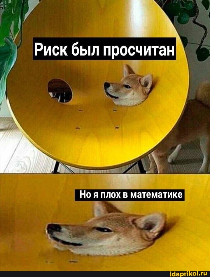 Риск был просчитан
Но я плох в математике