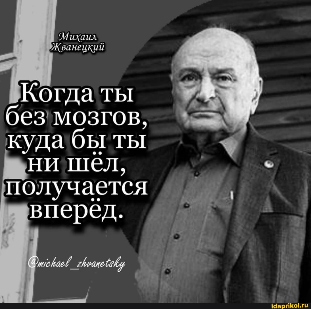 Михаил
Когда ты без мозгов, куда бы ТЫ
ни шел, получается
вперёд.