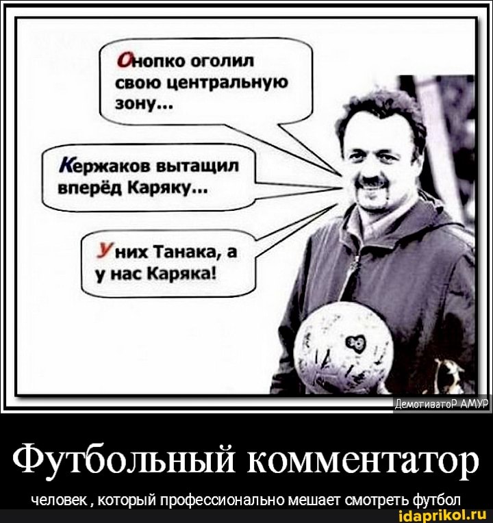 Онопко оголил свою центральную
зону...
Кержаков вытащил вперёд Каряку...
Уних Танака, а у нас Каряка!
Демотиватор-АМУР
Футбольный комментатор
человек который профессионально мешает смотреть футбол