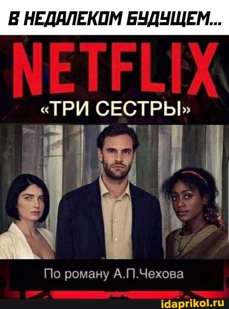 НЕДАЛЕКОМ БУДУЩЕМ...
"ТРИ СЕСТРЫ"
По роману А.П.Чехова