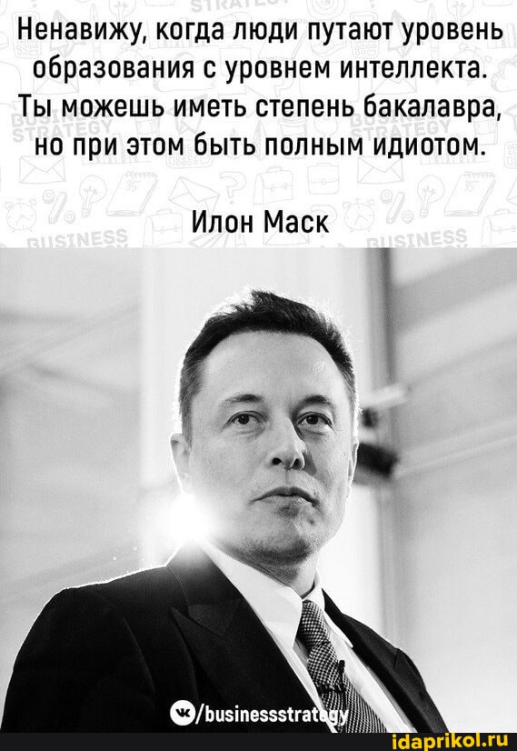 Ненавижу, когда люди путают уровень образования с уровнем интеллекта.
Ты можешь иметь степень бакалавра, но при этом быть полным идиотом.
Илон Маек