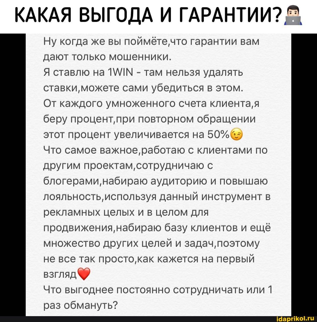 КАКАЯ ВЫГОДА И ГАРАНТИИ?
Ну когда же вы поймёте,что гарантии вам дают только мошенники.
Я ставлю на - там нельзя удалять ставки, можете сами убедиться в этом.
От каждого умноженного счета клиента, я беру процент, при повторном обращении этот процент увеличивается на 50%
Что самое важное, работаю с клиентами по другим проектам, сотрудничаю с блогерами, набираю аудиторию и повышаю лояльность, используя данный инструмент в рекламных целых и в целом для продвижения, набираю базу клиентов и ещё множество других целей и задач, поэтому не все так просто, ак кажется на первый взгляд
Что выгоднее постоянно сотрудничать или 1 раз обмануть?