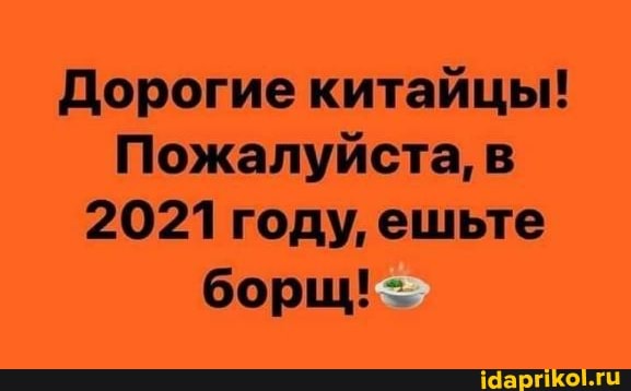 Дорогие китайцы!
Пожалуйста, в
2021 году, ешьте
борщ!