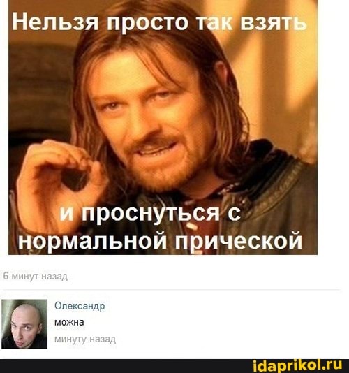 Нельзя просто так взят
проснуться
нормальной прической
минуг
Опександр,
можна