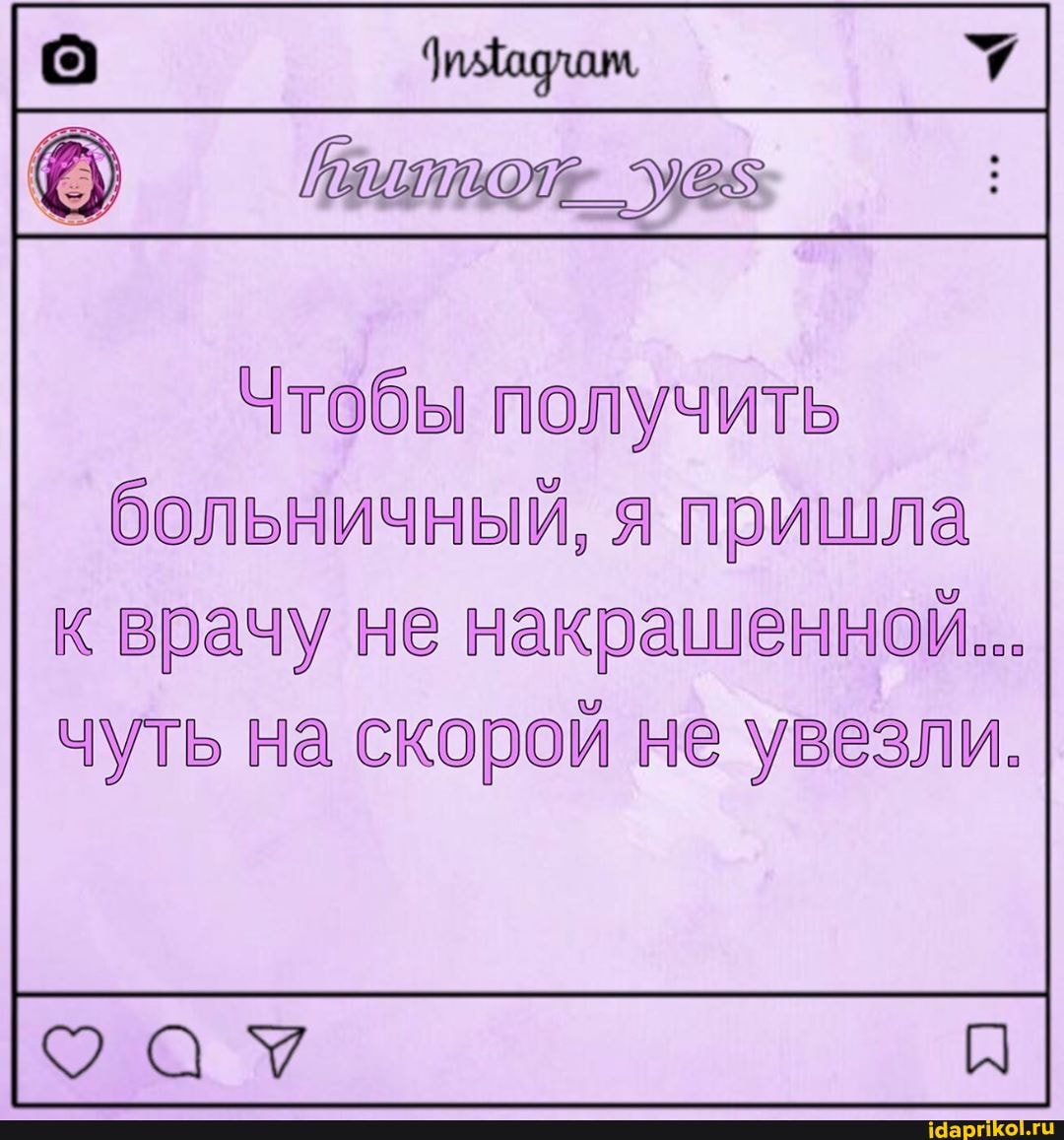 ПОЛУЧИТЬ больничный, я пришла
к врачу не накрашенной...
рой не увезли.
