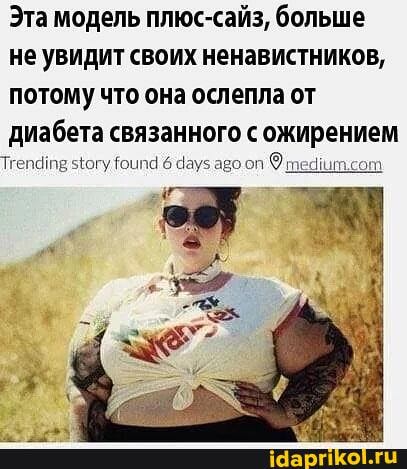 Эта модель плюс-сайз, больше
не увидит своих ненавистников,
потому что она ослепла от
диабета связанного с ожирением
© medium.com