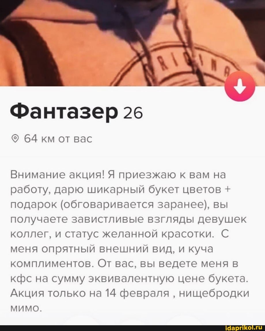 Фантазер 26
64 км от вас
Внимание акция! Я приезжаю к вам на работу, дарю шикарный букет цветов + подарок (обговаривается заранее), вы получаете завистливые взгляды девушек коллег, и статус желанной красотки. С меня опрятный внешний вид, и куча комплиментов. От вас, вы ведете меня в кос на сумму эквивалентную цене букета.
Акция только на 14 февраля нинщебродки
МИМО.
