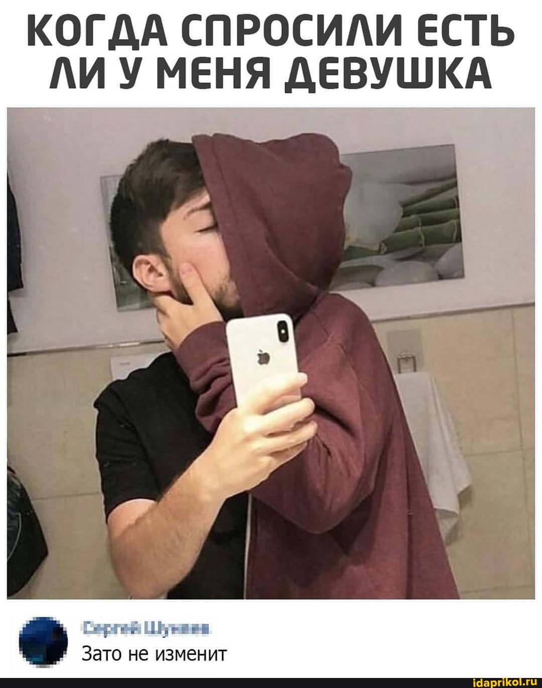 КОГДА СПРОСИЛИ ЕСТЬ ЛИ У МЕНЯ ДЕВУШКА
Рерге! Шуе
Зато не изменит
