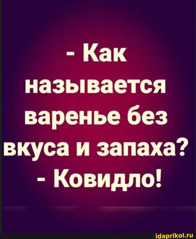 - Как называется варенье без
вкуса аи запаха?
- Ковидло!