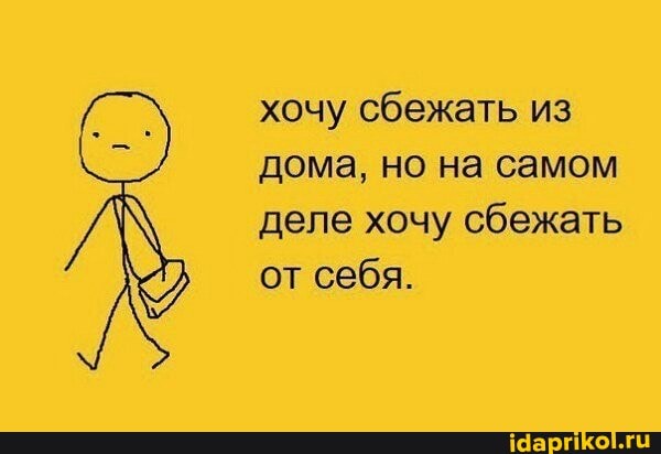 хочу сбежать из
дома, но на самом
деле хочу сбежать
от себя.