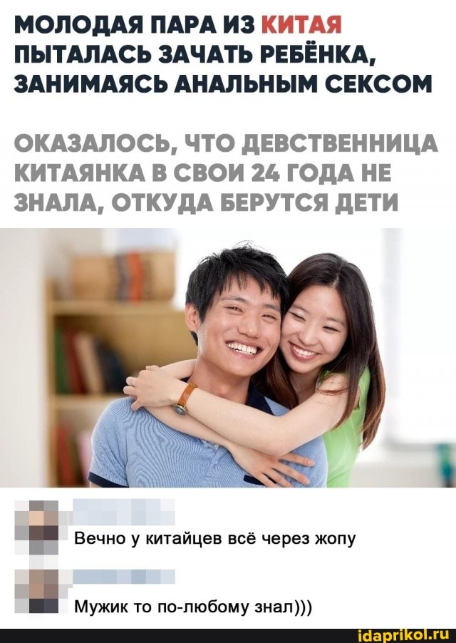МОЛОДАЯ ПАРА ИЗ КИТАЯ ПЫТАЛАСЬ ЗАЧАТЬ РЕБЁНКА,
ЗАНИМАЯСЬ АНАЛЬНЫМ СЕКСОМ
ОКАЗАЛОСЬ, ЧТО ДЕВСТВЕННИЦА КИТАЯНКА В СВОИ 24 ГОДА НЕ ЗНАЛА, ОТКУДА БЕРУТСЯ ДЕТИ
Вечно у китайцев всё через жопу
Мужик то по-любому знал)))