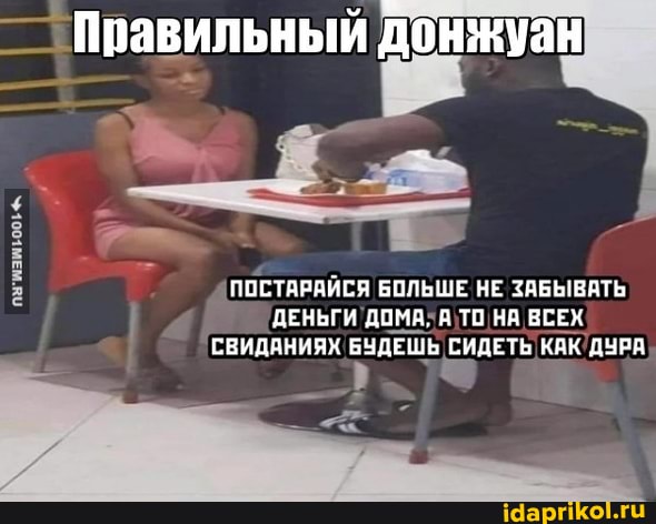 Правильный донжуан
ПОСТАРАЙСЯ БОЛЬШЕ НЕ ЗАБЫВАТЬ ДЕНЬГИ ДОМА, ТО НА ВСЕХ СВИДАНИЯХ БУДЕШЬ СИДЕТЬ КАК ДУРА
