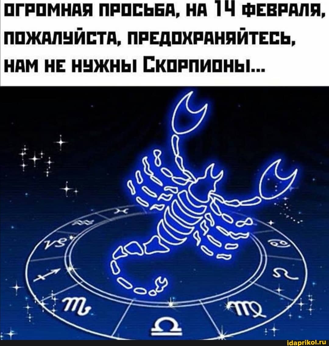 ОГРОМНАЯ ПРОСЬБА, НА ФЕВРАЛЯ,
ПОЖАЛУЙСТА, ПРЕДОХРАНЯЙТЕСЬ,
НАМ НЕ НУЖНЫ СКОРПИОНЫ...
