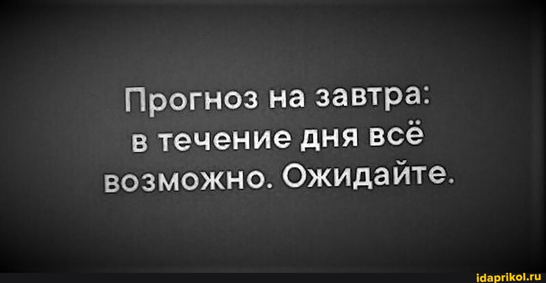 Прогноз на завтра: в течение дня всё возможно. Ожидайте.