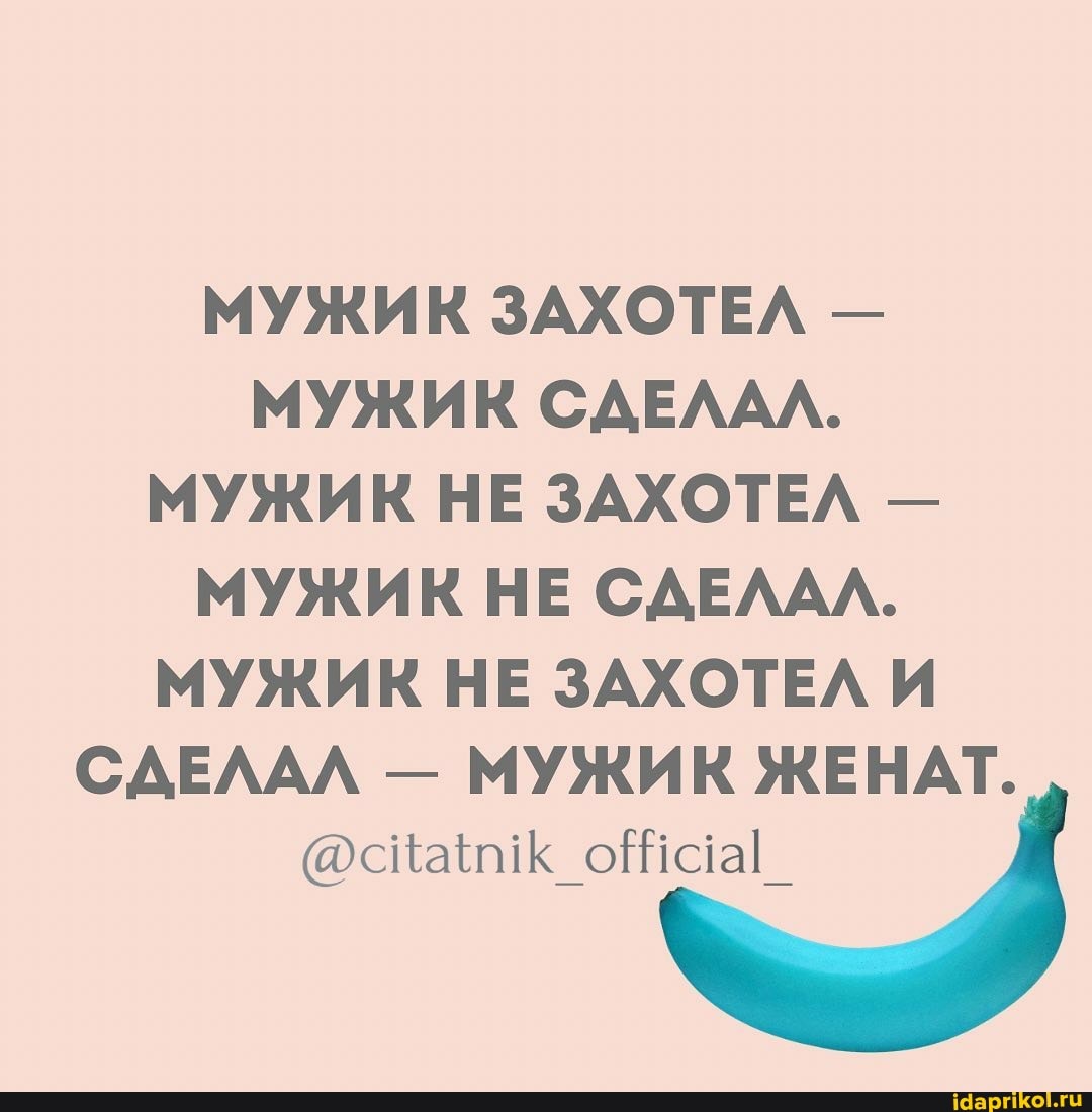 МУЖИК ЗАХОТЕЛ -
МУЖИК СДЕЛАЛ.
МУЖИК НЕ ЗАХОТЕЛ -
МУЖИК НЕ СДЕЛАЛ.
МУЖИК НЕ ЗАХОТЕЛ И
САЕЛАЛ - МУЖИК ЖЕНАТ.
@сЦцан\ кК оШаа[_
