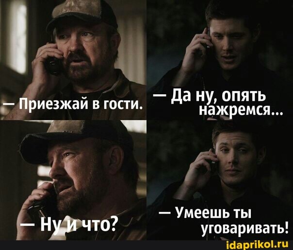 - Да ну, опять
- Приезжай в гости. Да нажремся...
- Умеешь ты
- Ну ичто: уговаривать!