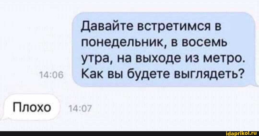 Плохо
Давайте встретимся в понедельник, в восемь утра, на выходе из метро.
Как вы будете выглядеть?