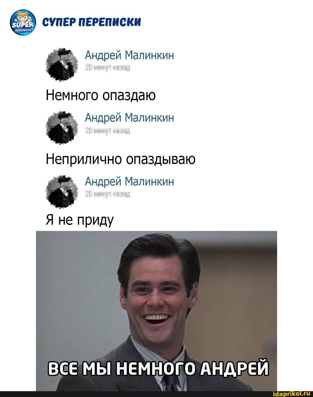 СУПЕР ПЕРЕПИСКИ
Андрей Малинкин
Немного опаздаю
Андрей Малинкин
Неприлично опаздываю
Андрей Малинкин
Я не приду
ВСЕ МЫ НЕМНОГО АНДРЕЙ
