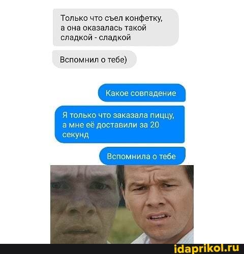 Только что сел конфетку, аона оказалась такой сладкой - сладкой
Вспомнил о тебе)
Какое совпадение
только что заказала пицц
'амне её доставили за 20
секунд
Вспомнила о тебе