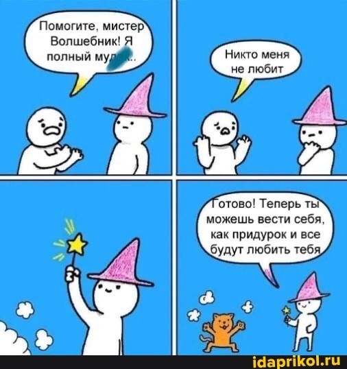 Помогите, мистер`
Волшеснию Я
можешь вести себя, как придурок и все будут любить тебя