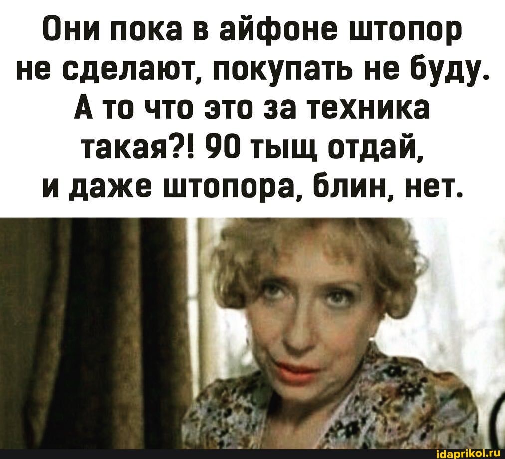 Они пока в айфоне штопор не сделают, покупать не буду. А то что это за техника такая?! 90 тыщ отдай, и даже штопора, блин, нет.