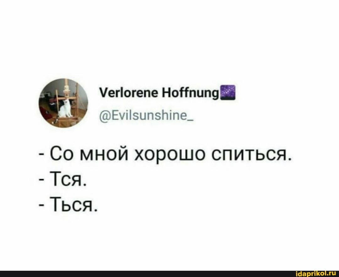 те.
- Со мной хорошо спиться.
- Тся.