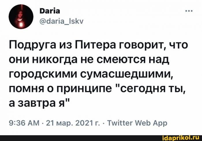 Рама
Подруга из Питера говорит, что они никогда не смеются над городскими сумасшедшими, помня о принципе "сегодня ты, а завтра я"
АМ - 21 мар. 2021г. - Тм ег Меь Арр