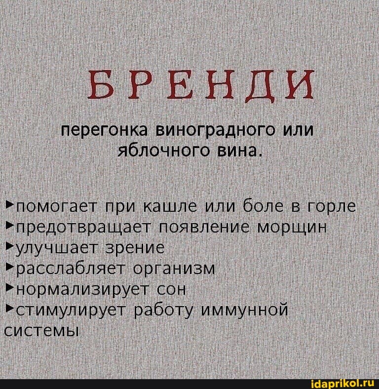 БРЕНДИ
перегонка виноградного или яблочного вина.
>помогает при кашле или боле в горле предотвращает появление морщин
>улучшает зрение
> расслабляет организм
>нормализирует сон
стимулирует работу иммунной системы
