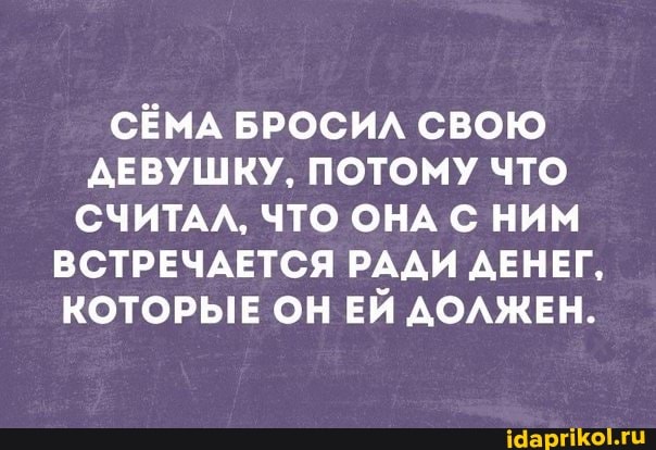 СЁМА БРОСИЛ СВОЮ ДЕВУШКУ, ПОТОМУ ЧТО СЧИТАЛ, ЧТО ОНА НИМ ВСТРЕЧАЕТСЯ РАДИ ДЕНЕГ,
КОТОРЫЕ ОН ЕЙ ДОЛЖЕН.