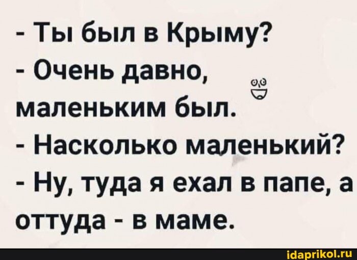 - Ты был в Крыму?
- Очень давно, маленьким был.
- Насколько маленький?
- Ну, туда я ехал в папе, а оттуда - в маме.