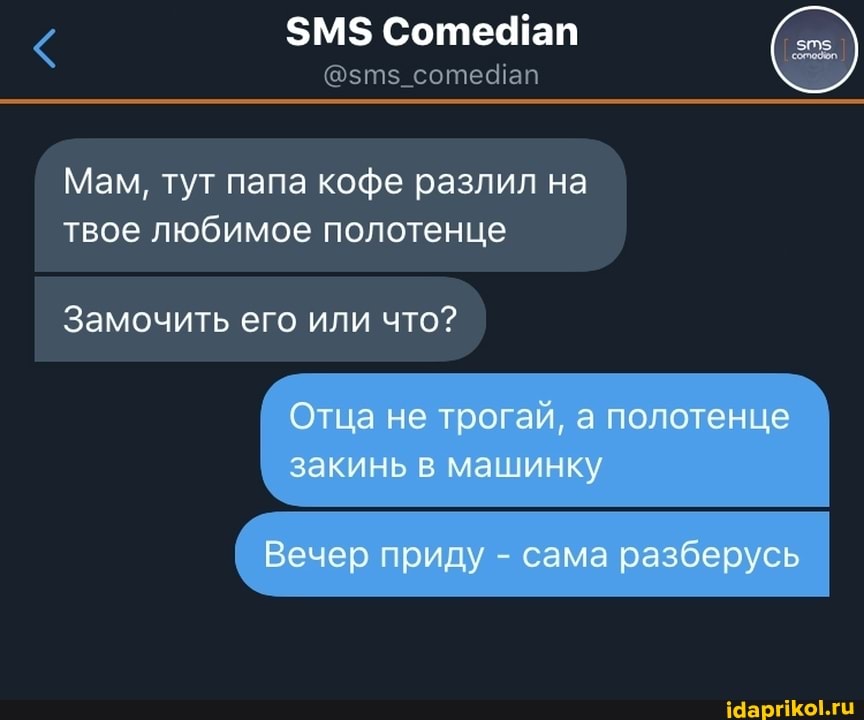 $М$ Соте ап
@зте_соте ап
Мам, тут папа кофе разлил на твое любимое полотенце
Замочить его или что?
Отца не трогай, а полотенце закинь в машинку
(Вечер приду - сама разберусь