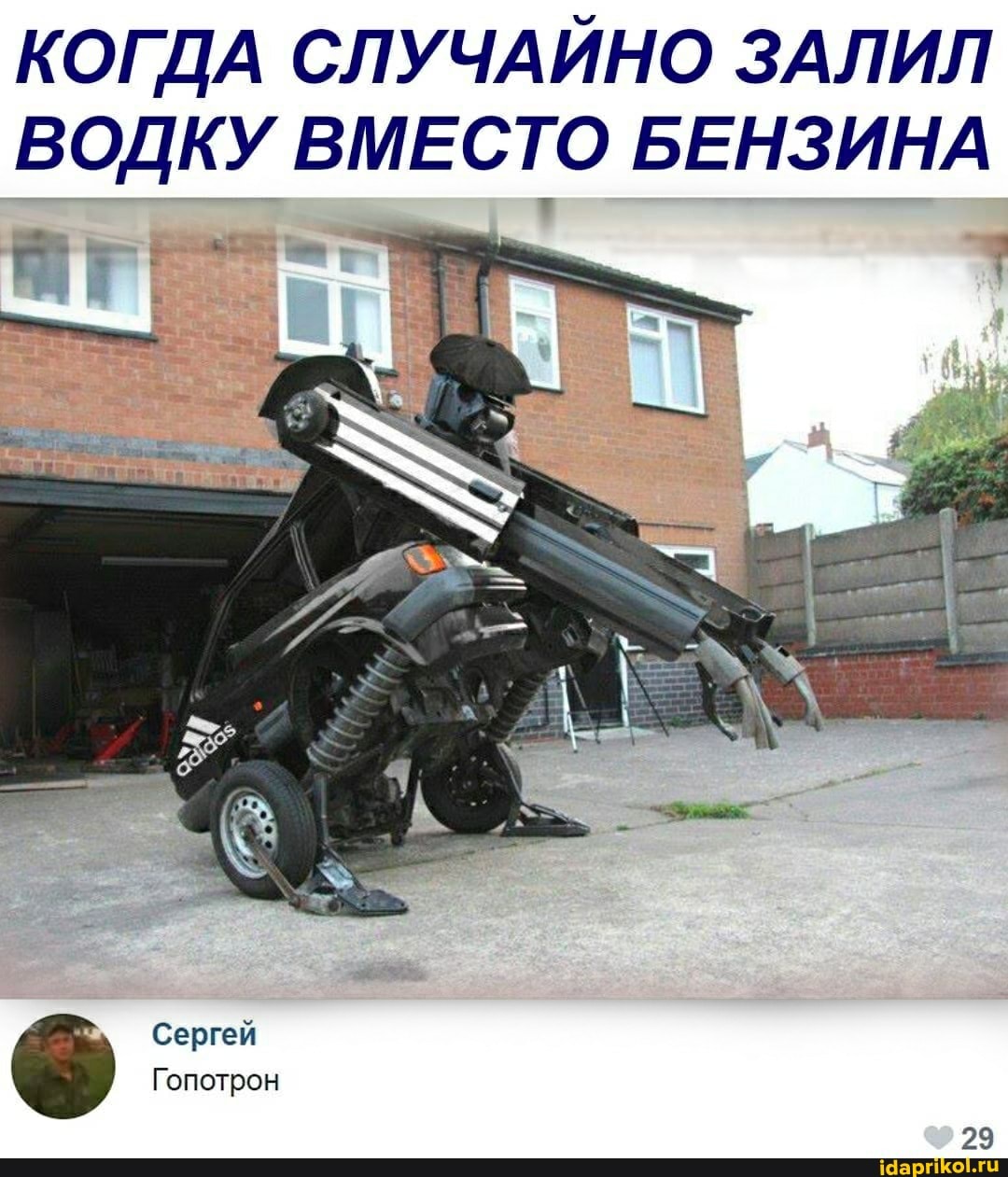 КОГДА СЛУЧАЙНО ЗАЛИЛ ВОДКУ ВМЕСТО БЕНЗИНА
Сергей
Гопотрон