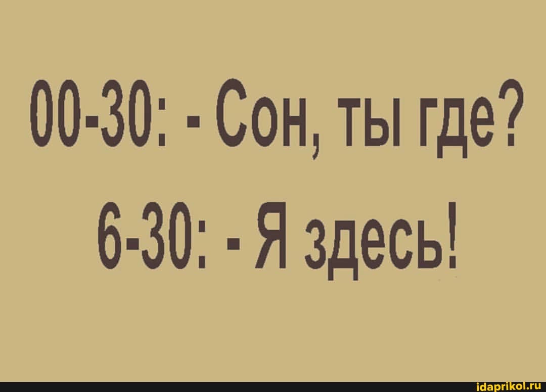 00.30: - Сон, ты где?
6-30: Я здесь!