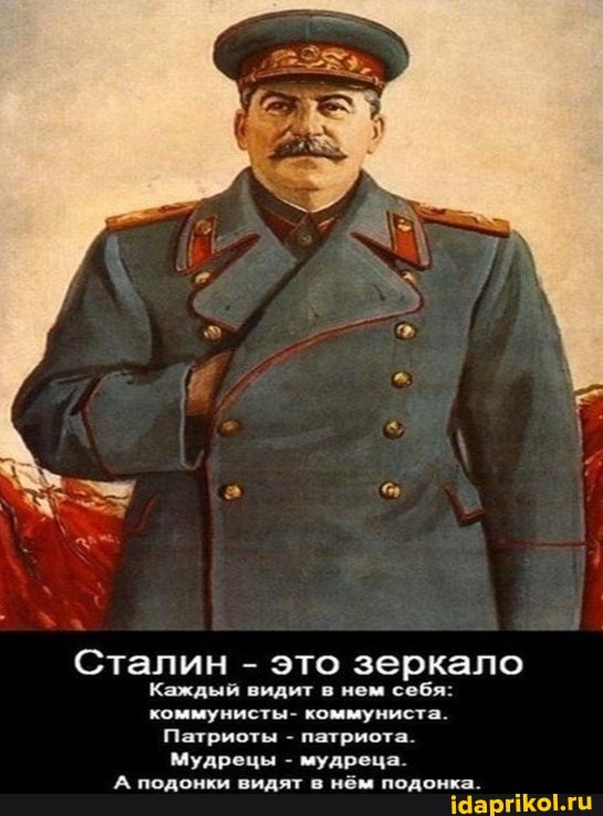 Сталин - это зеркало
Каждый видит в нем себя: коммунисты- коммуниста.
Патриоты - патриота.
Мудрецы - мудреца.
А подонки видят в нём подонка.